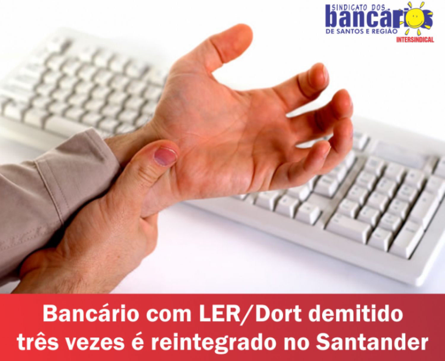 Bancário com LER/Dort demitido três vezes é reintegrado no Santander   